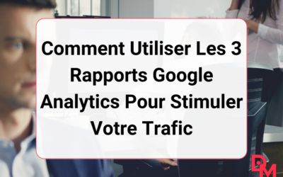 Comment Utiliser Les 3 Rapports Google Analytics Pour Stimuler Votre Trafic