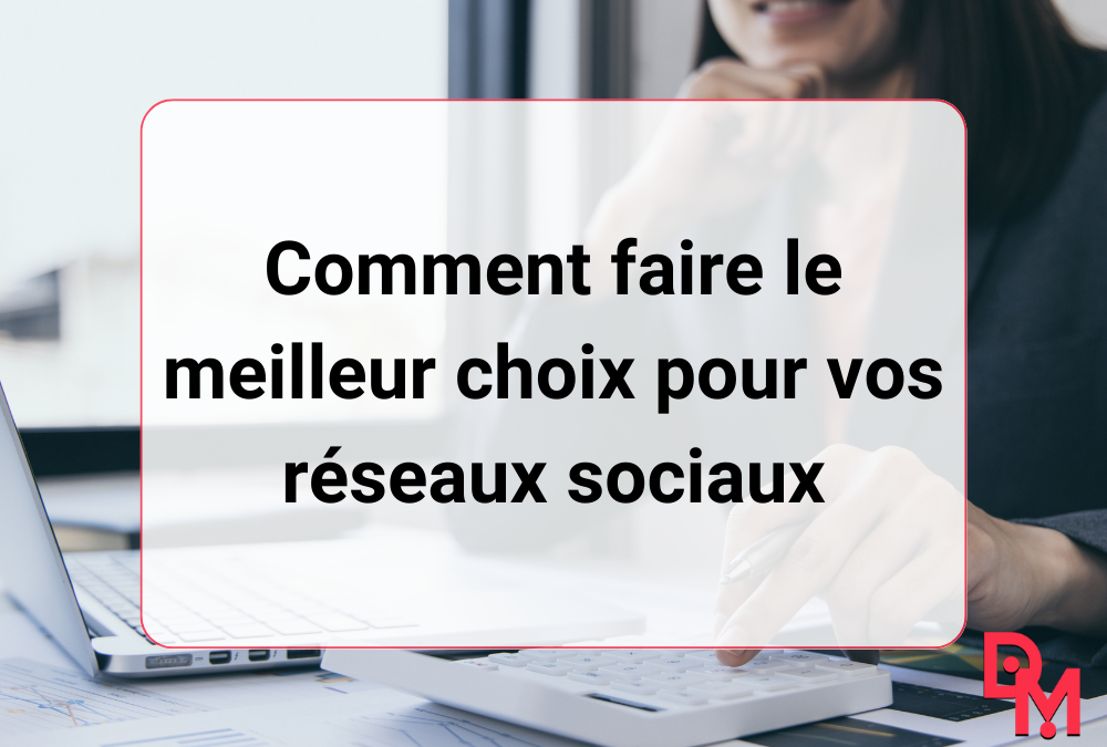 Comment faire le meilleur choix pour vos réseaux sociaux