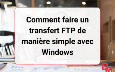 Comment faire un transfert FTP de manière simple avec Windows