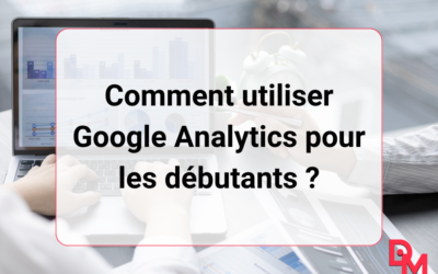 Comment utiliser Google Analytics pour les débutants ?
