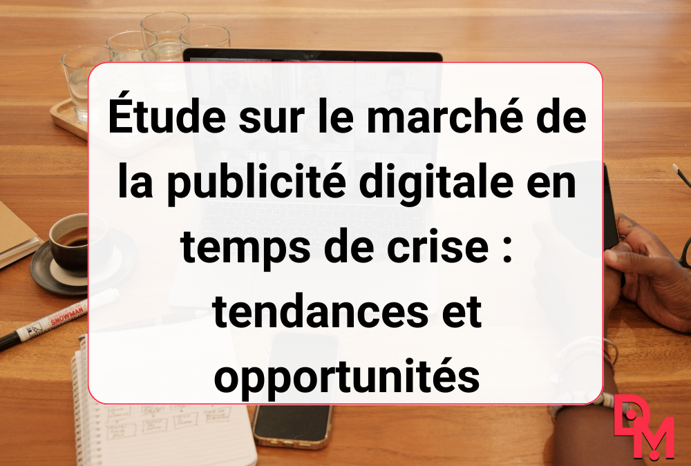 Étude sur le marché de la publicité digitale en temps de crise : tendances et opportunités